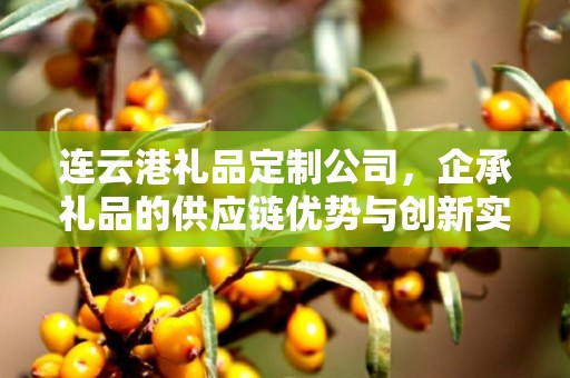 连云港礼品定制公司，企承礼品的供应链优势与创新实践
